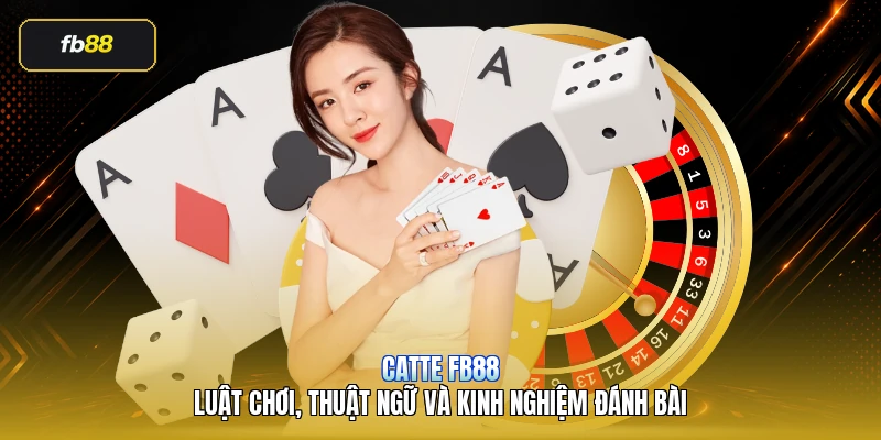 Catte FB88 – Luật Chơi, Thuật Ngữ Và Kinh Nghiệm Đánh Bài
