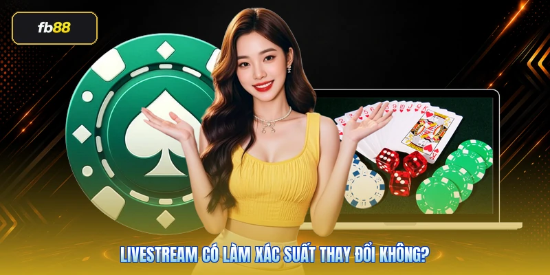 Livestream Có Làm Xác Suất Thay Đổi Không?